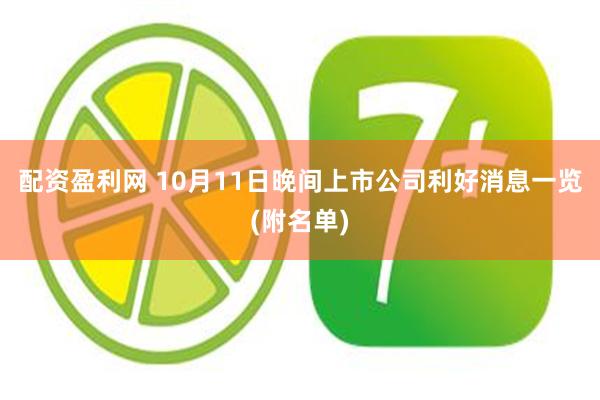配资盈利网 10月11日晚间上市公司利好消息一览(附名单)