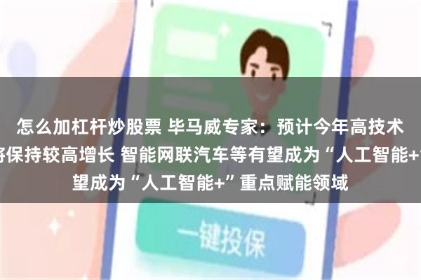 怎么加杠杆炒股票 毕马威专家：预计今年高技术制造业投资仍将保持较高增长 智能网联汽车等有望成为“人工智能+”重点赋能领域