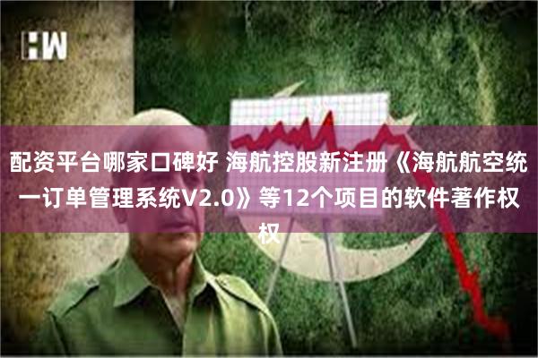 配资平台哪家口碑好 海航控股新注册《海航航空统一订单管理系统V2.0》等12个项目的软件著作权