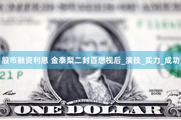 股市融资利息 金泰梨二封百想视后_演技_实力_成功