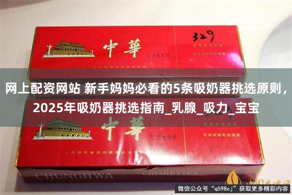 网上配资网站 新手妈妈必看的5条吸奶器挑选原则，2025年吸奶器挑选指南_乳腺_吸力_宝宝