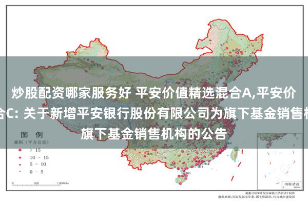 炒股配资哪家服务好 平安价值精选混合A,平安价值精选混合C: 关于新增平安银行股份有限公司为旗下基金销售机构的公告