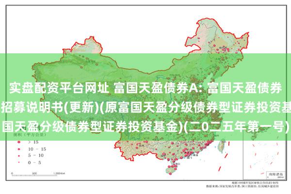 实盘配资平台网址 富国天盈债券A: 富国天盈债券型证券投资基金(LOF)招募说明书(更新)(原富国天盈分级债券型证券投资基金)(二0二五年第一号)