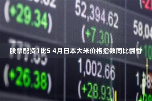 股票配资1比5 4月日本大米价格指数同比翻番