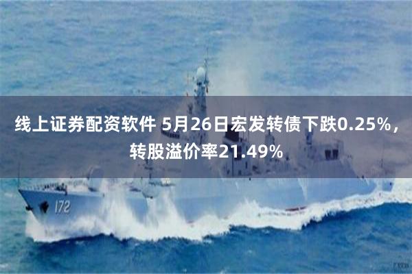 线上证券配资软件 5月26日宏发转债下跌0.25%，转股溢价率21.49%