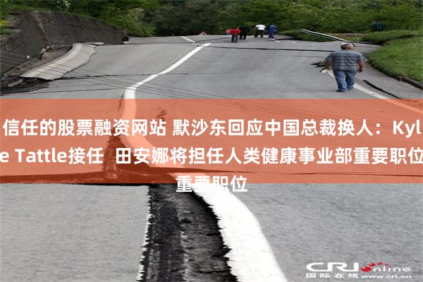 信任的股票融资网站 默沙东回应中国总裁换人：Kyle Tattle接任  田安娜将担任人类健康事业部重要职位