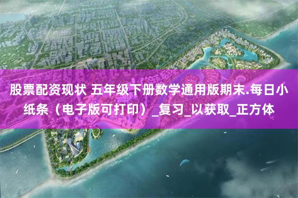 股票配资现状 五年级下册数学通用版期末.每日小纸条（电子版可打印）_复习_以获取_正方体