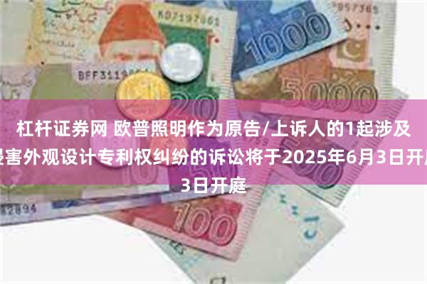 杠杆证券网 欧普照明作为原告/上诉人的1起涉及侵害外观设计专利权纠纷的诉讼将于2025年6月3日开庭