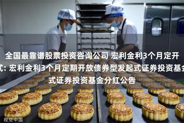 全国最靠谱股票投资咨询公司 宏利金利3个月定开债券发起式: 宏利金利3个月定期开放债券型发起式证券投资基金分红公告