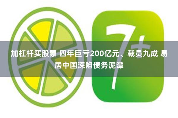加杠杆买股票 四年巨亏200亿元、裁员九成 易居中国深陷债务泥潭
