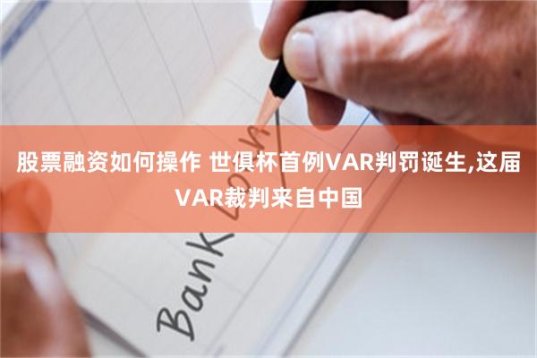 股票融资如何操作 世俱杯首例VAR判罚诞生,这届VAR裁判来自中国