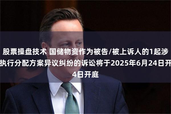 股票操盘技术 国储物资作为被告/被上诉人的1起涉及执行分配方案异议纠纷的诉讼将于2025年6月24日开庭