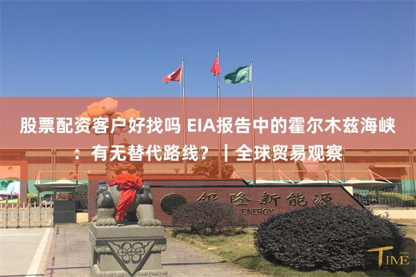 股票配资客户好找吗 EIA报告中的霍尔木兹海峡：有无替代路线？｜全球贸易观察