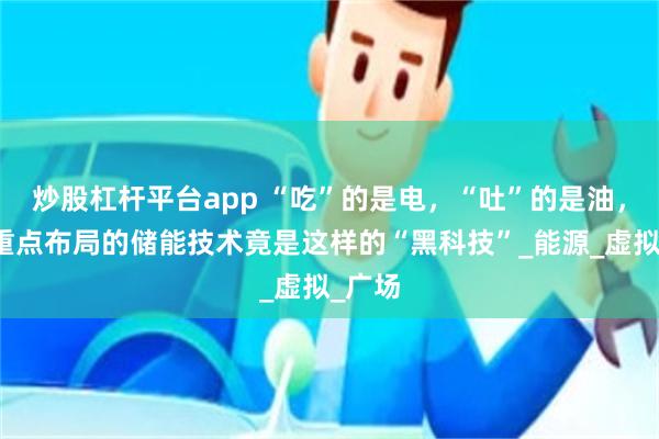 炒股杠杆平台app “吃”的是电，“吐”的是油，上海重点布局的储能技术竟是这样的“黑科技”_能源_虚拟_广场