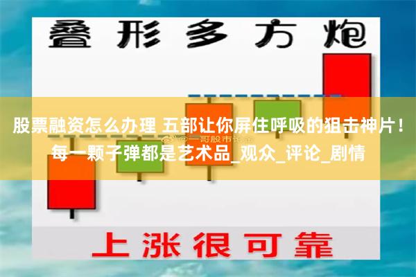 股票融资怎么办理 五部让你屏住呼吸的狙击神片！每一颗子弹都是艺术品_观众_评论_剧情