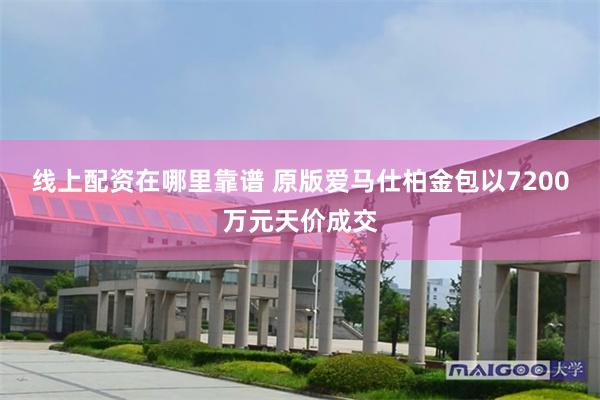 线上配资在哪里靠谱 原版爱马仕柏金包以7200万元天价成交