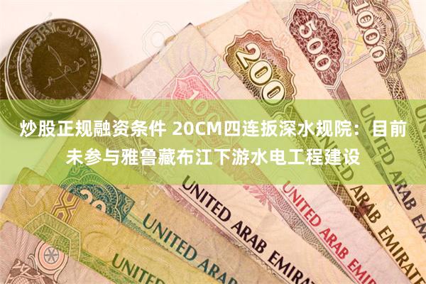 炒股正规融资条件 20CM四连扳深水规院：目前未参与雅鲁藏布江下游水电工程建设