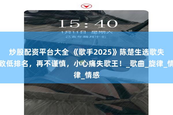 炒股配资平台大全 《歌手2025》陈楚生选歌失策致低排名，再不谨慎，小心痛失歌王！_歌曲_旋律_情感