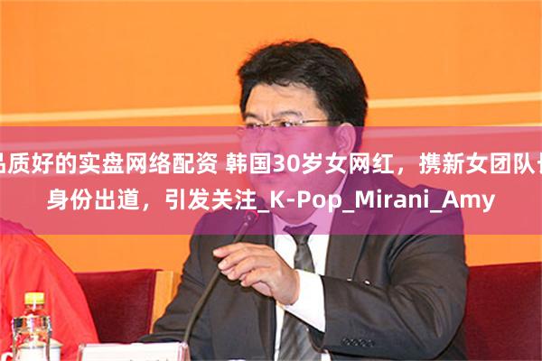 品质好的实盘网络配资 韩国30岁女网红，携新女团队长身份出道，引发关注_K-Pop_Mirani_Amy