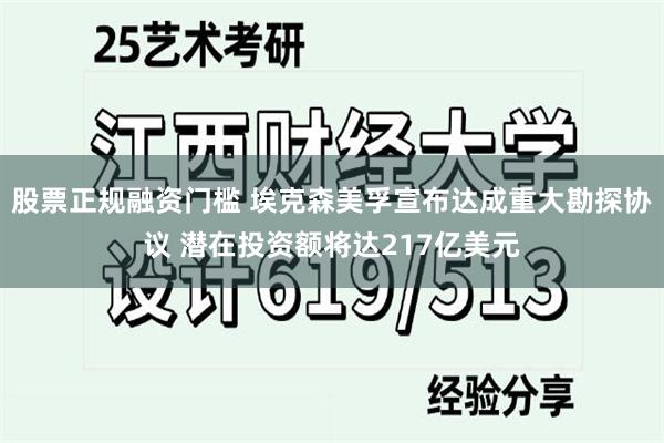 股票正规融资门槛 埃克森美孚宣布达成重大勘探协议 潜在投资额将达217亿美元