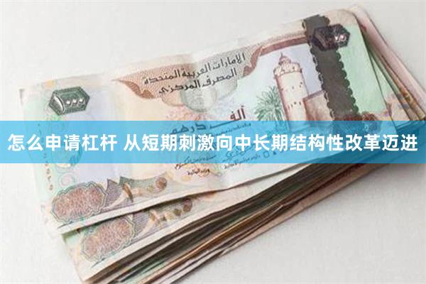 怎么申请杠杆 从短期刺激向中长期结构性改革迈进