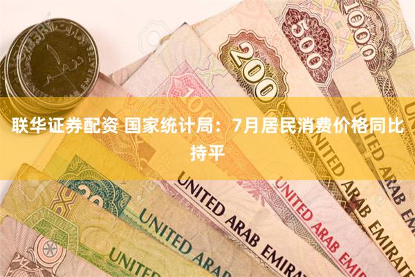 联华证券配资 国家统计局：7月居民消费价格同比持平