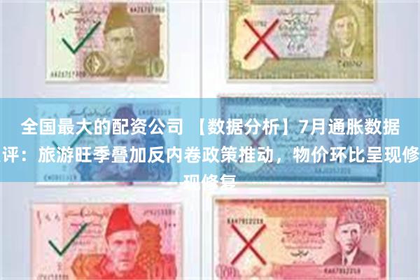 全国最大的配资公司 【数据分析】7月通胀数据点评：旅游旺季叠加反内卷政策推动，物价环比呈现修复