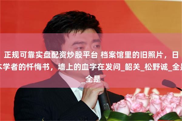 正规可靠实盘配资炒股平台 档案馆里的旧照片，日本学者的忏悔书，墙上的血字在发问_韶关_松野诚_全是