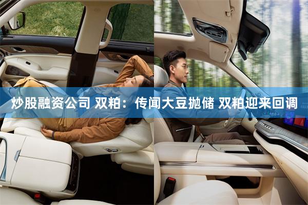炒股融资公司 双粕：传闻大豆抛储 双粕迎来回调