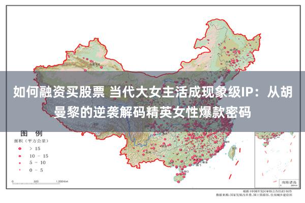 如何融资买股票 当代大女主活成现象级IP：从胡曼黎的逆袭解码精英女性爆款密码
