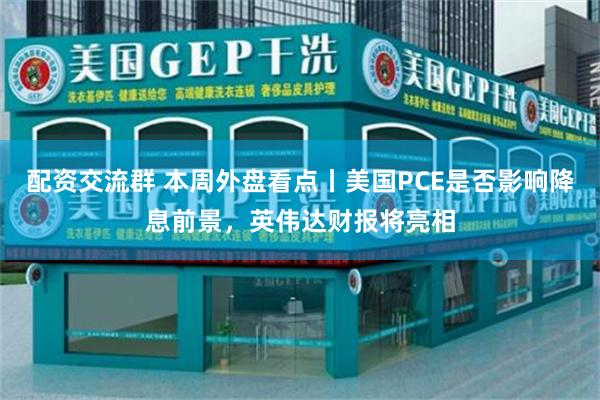 配资交流群 本周外盘看点丨美国PCE是否影响降息前景，英伟达财报将亮相