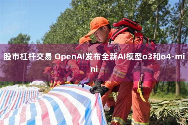股市杠杆交易 OpenAI发布全新AI模型o3和o4-mini