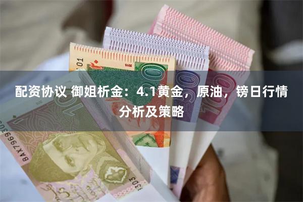 配资协议 御姐析金：4.1黄金，原油，镑日行情分析及策略